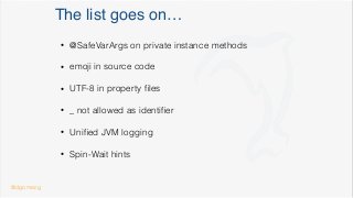 The list goes on…
• @SafeVarArgs on private instance methods
• emoji in source code
• UTF-8 in property ﬁles
• _ not allowed as identiﬁer
• Uniﬁed JVM logging
• Spin-Wait hints
@dgomezg
 