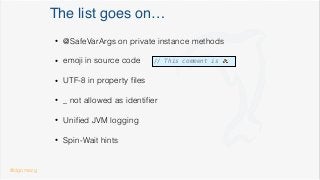 The list goes on…
• @SafeVarArgs on private instance methods
• emoji in source code
• UTF-8 in property ﬁles
• _ not allowed as identiﬁer
• Uniﬁed JVM logging
• Spin-Wait hints
// This comment is 💩
@dgomezg
 