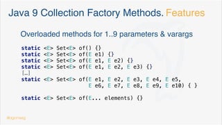 Create & init a Map/Set/… before Java 8
private final Map<String, Contact> speakers = new HashMap<>() {{
put("dgomezg", new Contact("David", "Madrid", "555-55 55 55", LocalDate.of(1975, Month.MARCH, 26)));
put("rafavindel", new Contact("Rafa", "Madrid", "555-11 11 11", LocalDate.of(1980, Month.FEBRUARY, 10)));
put("jlrv", new Contact("Jose Luis", "Madrid", "555-11 11 11", LocalDate.of(1980, Month.APRIL, 10)));
}}
doble bracket syntax
public final List<String> evenNumbers = new ArrayList<>() {{
add("DOS"); add("CUATRO"); add("SEIS");
}};
public final List<Integer> oddNumbers = new ArrayList<>() {{
for (int i = 1; i < 100; i= i+2) add(i);
}};
@dgomezg
*
 