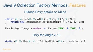 Java 9 Factory Methods. Collections
public final List<String> divisibleBy4 =
List.of("CUATRO", "OCHO", "DOCE", "DIECISEIS");
@dgomezg
9
 