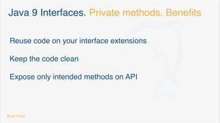 Interfaces.Java 8 Default methods
Extend contracts (without breaking existing Impls)
aka Defender methods
Convert Complex interfaces in @FunctionalInterfaces
public interface Iterable<T> { 
 
Iterator<T> iterator(); 
 
default void forEach(Consumer<? super T> action) { 
Objects.requireNonNull(action); 
for (T t : this) { 
action.accept(t); 
} 
}
default Spliterator<T> spliterator() { 
return Spliterators.spliteratorUnknownSize(iterator(), 0); 
}
}
@dgomezg
8
 