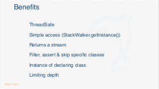 Beneﬁts
ThreadSafe
Simple access (StackWalker.getInstance())
Returns a stream
Filter, assert & skip speciﬁc classes
Instance of declaring class
Limiting depth
@dgomezg
 