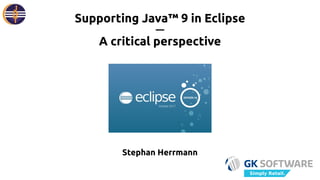 Stephan Herrmann
Supporting Java™ 9 in Eclipse
—
A critical perspective
J
D
T
Simply Retail.
 