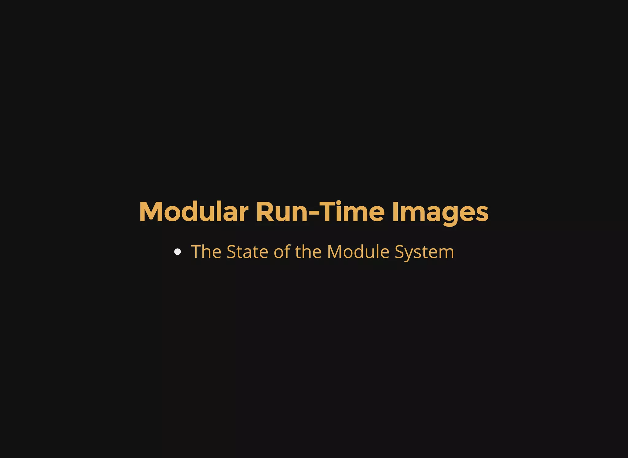 Modular Run-Time Images The State of the Module System Faster startup, smaller footprint 