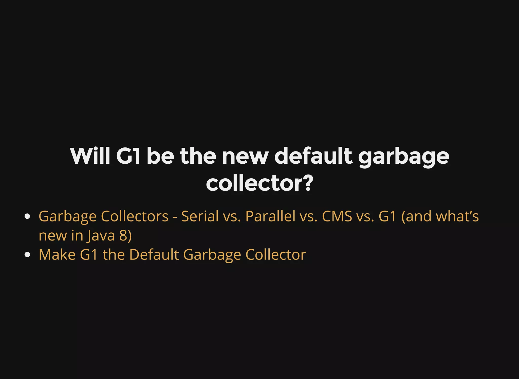 Will G1 be the new default garbage collector? Garbage Collectors - Serial vs. Parallel vs. CMS vs. G1 (and what’s new in Java 8) Make G1 the Default Garbage Collector 