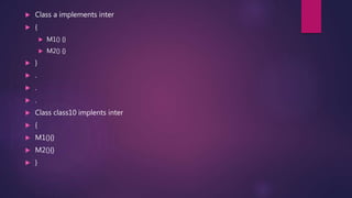  Class a implements inter
 {
 M1() {}
 M2() {}
 }
 .
 .
 .
 Class class10 implents inter
 {
 M1(){}
 M2(){}
 }
 