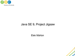 Java SE 9, Project Jigsaw
Elek Márton
@anzix
2015 March
DPC Consulting
 