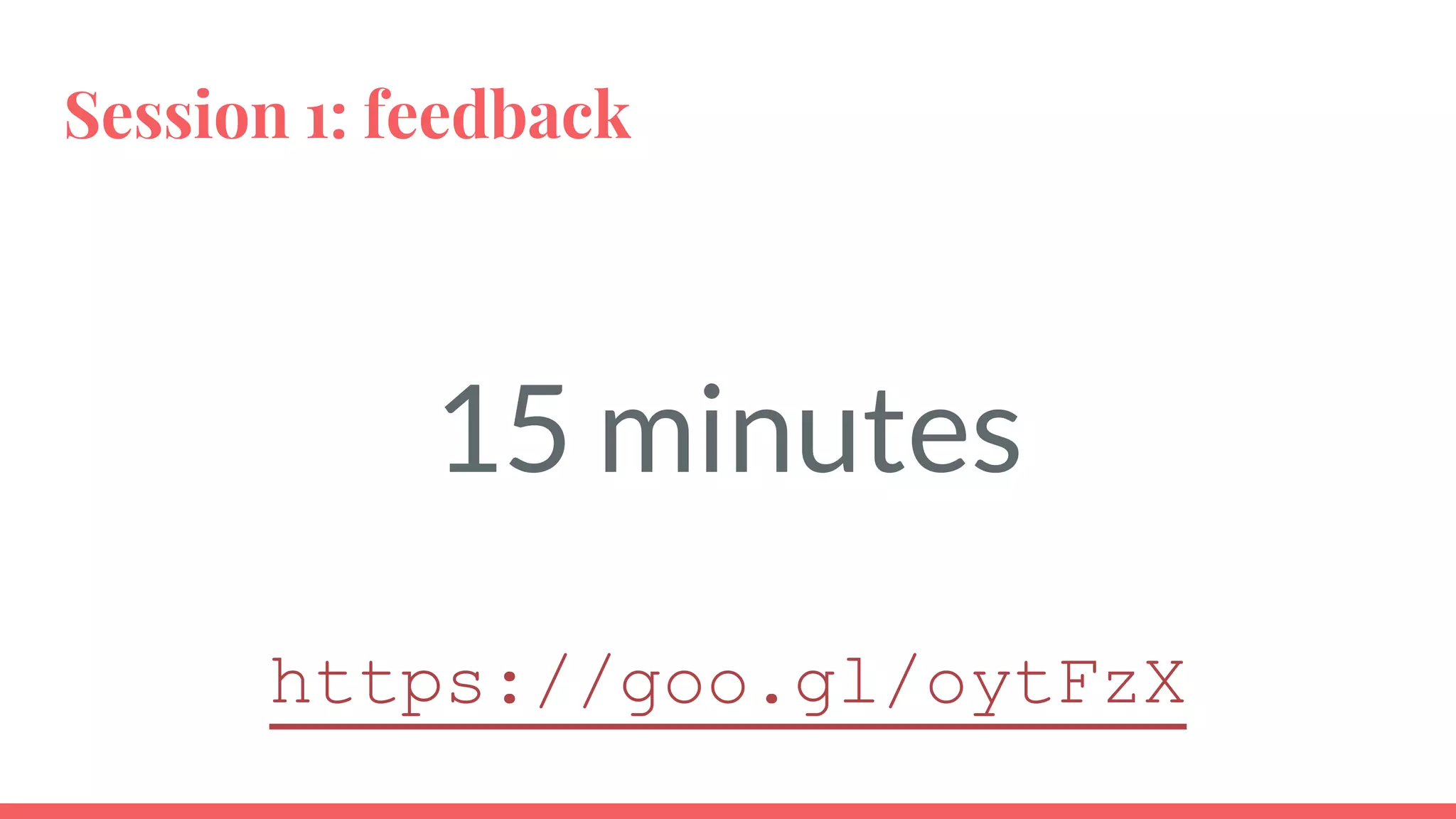 Session 1: feedback
15 minutes
https://goo.gl/oytFzX
 