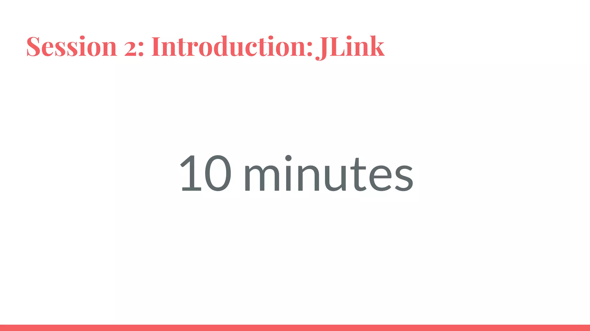 Session 2: Introduction: JLink
10 minutes
 