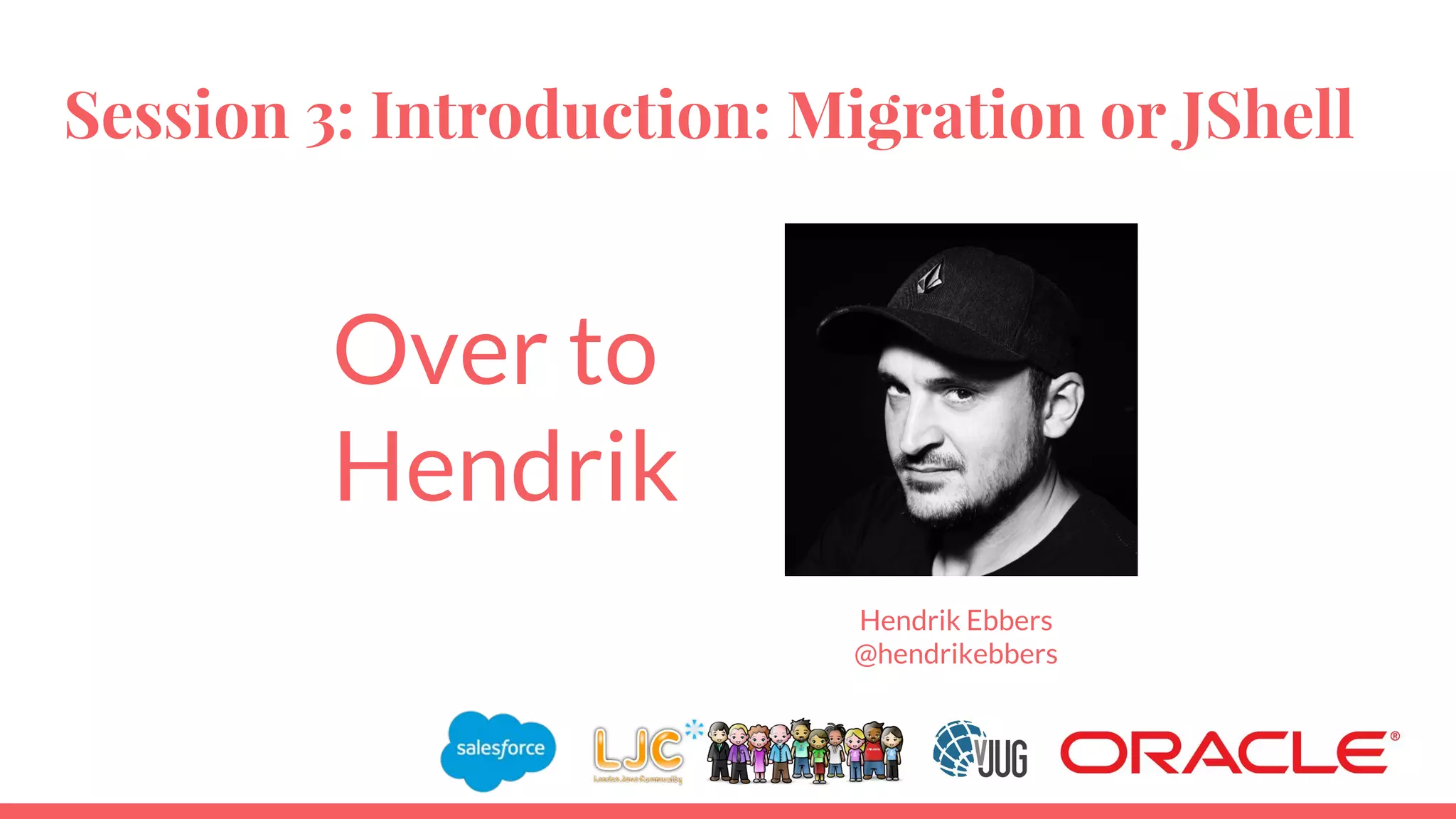 Session 3: Introduction: Migration or JShell
Hendrik Ebbers
@hendrikebbers
Over to
Hendrik
 