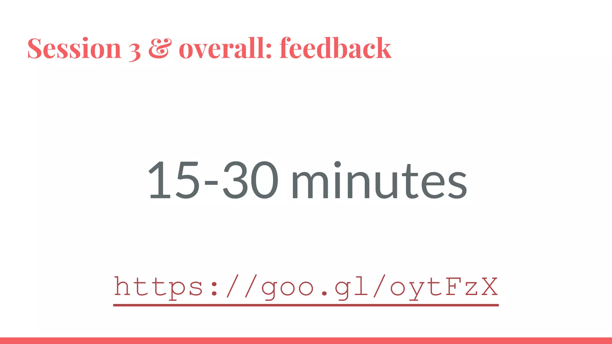 Session 3 & overall: feedback
15-30 minutes
https://goo.gl/oytFzX
 