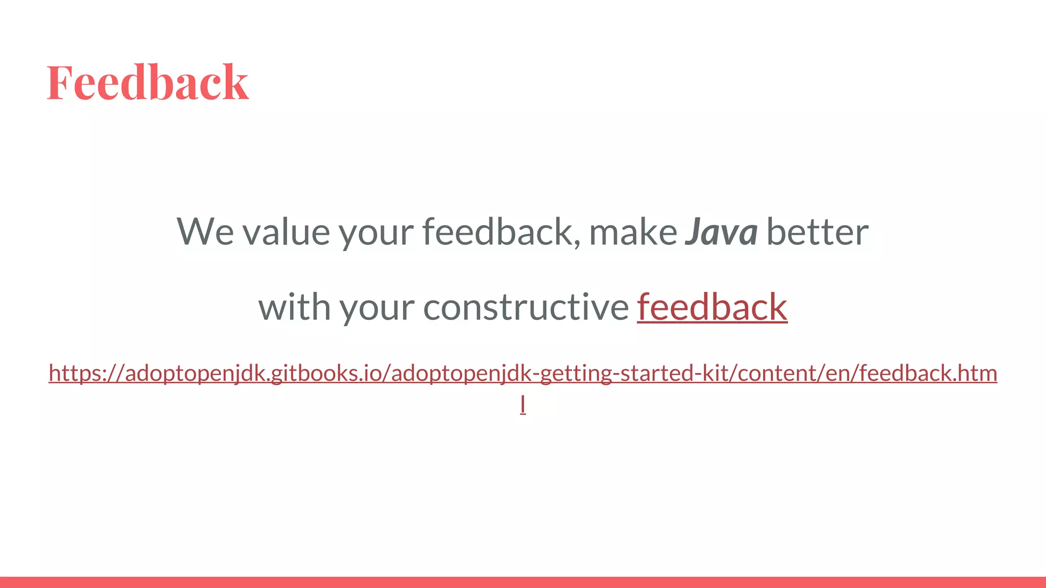 Feedback
We value your feedback, make Java better
with your constructive feedback
https://adoptopenjdk.gitbooks.io/adoptopenjdk-getting-started-kit/content/en/feedback.htm
l
 
