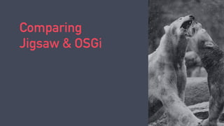 Comparing
Jigsaw & OSGi
 