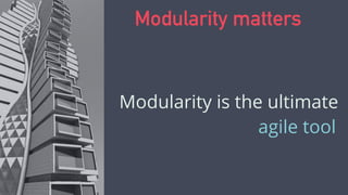 Modularity matters
Modularity is the ultimate
agile tool
 