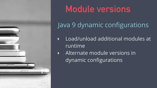 ‣ Load/unload additional modules at
runtime
‣ Alternate module versions in
dynamic conﬁgurations
Java 9 dynamic conﬁgurations
Module versions
 