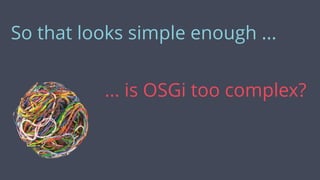 ... is OSGi too complex?
So that looks simple enough ...
 
