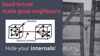 Good fences
make good neighbours
Hide your internals!
Service contract
Module
 