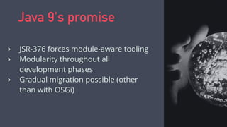 ‣ JSR-376 forces module-aware tooling
‣ Modularity throughout all
development phases
‣ Gradual migration possible (other
than with OSGi)
Java 9's promise
 