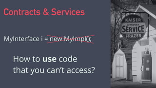Contracts & Services
MyInterface i = new MyImpl();
How to use code
that you can’t access?
 