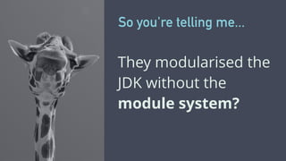 They modularised the
JDK without the
module system?
So you're telling me...
 