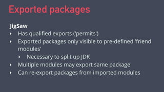 Exported packages
‣ Has qualiﬁed exports ('permits')
‣ Exported packages only visible to pre-deﬁned 'friend
modules'
‣ Nec...