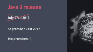 Java 9 release
July 27th 2017
September 21st 2017
No promises :-)
 