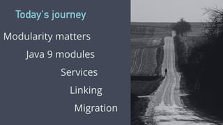 Today's journey
Modularity matters
Java 9 modules
Services
Migration
Linking
 
