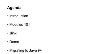Agenda
&bull; Introduction
&bull; Modules 101
&bull; Jlink
&bull; Demo
&bull; Migrating to Java 9+
 