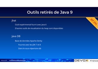 #DevoxxFR
Outils retirés de Java 9
jhat
Outil expérimental fourni avec Java 6
D’autres outils de visualisation du heap sont disponibles
#Java9ModuloLesModules 43
Java DB
Base de données Apache Derby
Fournie avec les JDK 7 et 8
Dans le sous-répertoire db
 