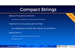 #DevoxxFR
Compact Strings
Réduire l’empreinte mémoire
Nécessaire au stockage interne des chaînes de caractères
Important car une grosse part du heap
est utilisée pour stocker des chaînes de caractères
#Java9ModuloLesModules
Jusqu’à Java 8 :
Tableau de caractères (char[]), chacun sur 16 bits
Encodés en UTF-16
49
 