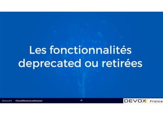 #DevoxxFR 61
Les fonctionnalités
deprecated ou retirées
#Java9ModuloLesModules
 