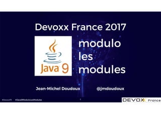 #DevoxxFR 1
modulo
les
modules
Jean-Michel Doudoux @jmdoudoux
#Java9ModuloLesModules
Devoxx France 2017
 