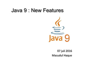 Java 9 : New Features
07 juli 2016
Masudul Haque
 