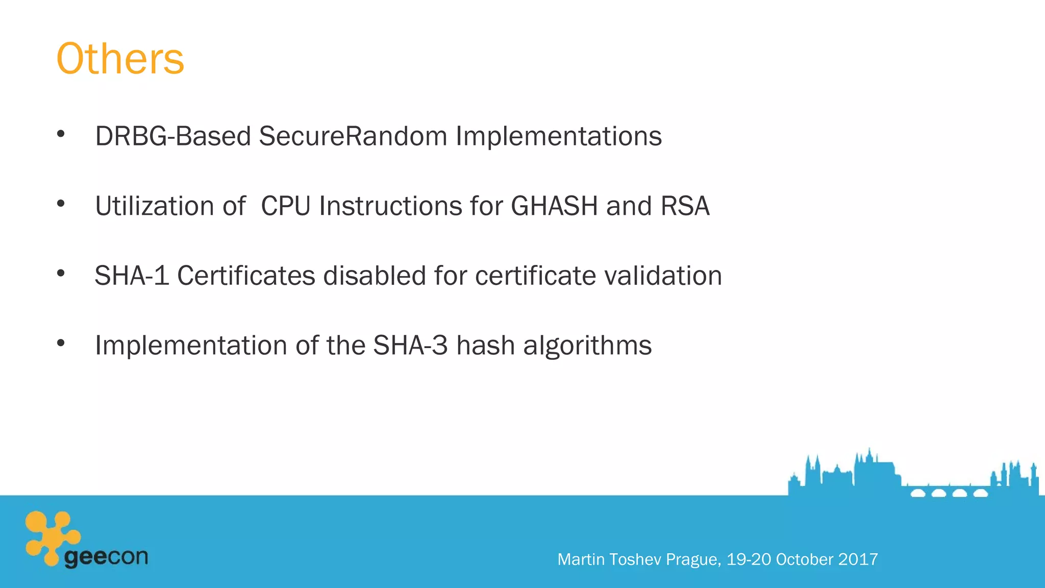 Others
• DRBG-Based SecureRandom Implementations
• Utilization of CPU Instructions for GHASH and RSA
• SHA-1 Certificates disabled for certificate validation
• Implementation of the SHA-3 hash algorithms
Martin Toshev Prague, 19-20 October 2017
 