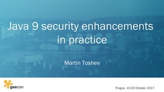 Java 9 security enhancements
in practice
Martin Toshev
Prague, 19-20 October 2017
 