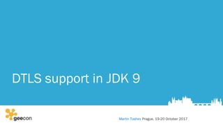 DTLS support in JDK 9
Martin Toshev Prague, 19-20 October 2017
 
