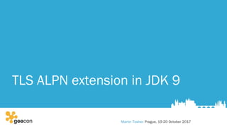 TLS ALPN extension in JDK 9
Martin Toshev Prague, 19-20 October 2017
 