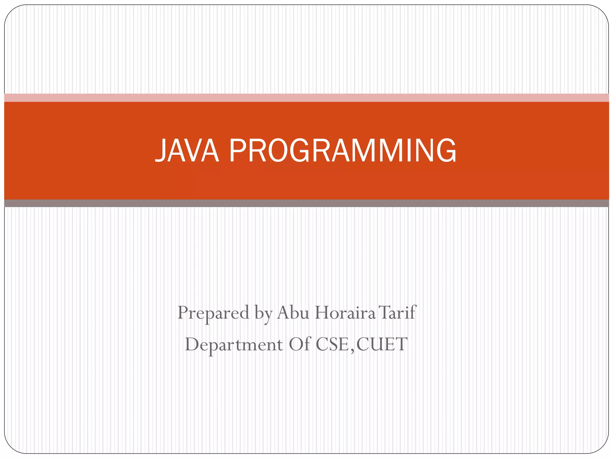 Prepared byAbu HorairaTarif
Department Of CSE,CUET
JAVA PROGRAMMING
 