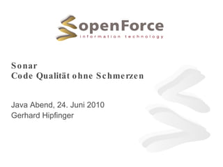 Sonar Code Qualität ohne Schmerzen Java Abend, 24. Juni 2010 Gerhard Hipfinger 