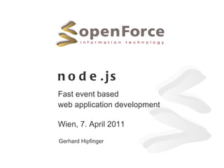 node.js Fast event based web application development Wien, 7. April 2011 Gerhard Hipfinger 