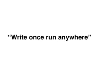 “Write once run anywhere”
 