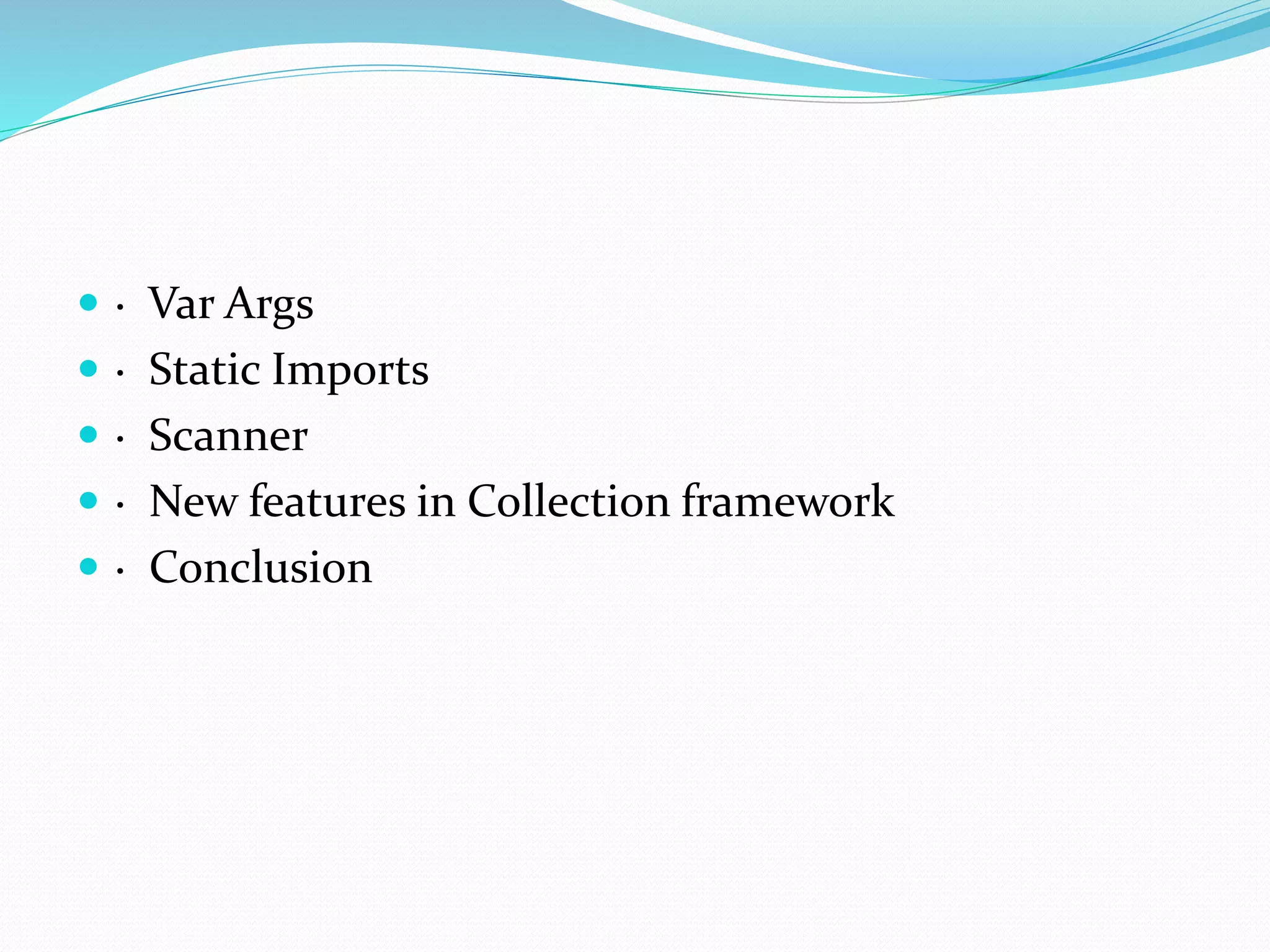  · Var Args
 · Static Imports
 · Scanner
 · New features in Collection framework
 · Conclusion
 