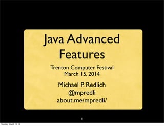 1
Java Advanced
Features
Trenton Computer Festival
March 15, 2014
Michael P. Redlich
@mpredli
about.me/mpredli/
Sunday, March 16, 14
 