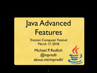 1
Java Advanced
Features
Trenton Computer Festival
March 17, 2018
Michael P. Redlich
@mpredli
about.me/mpredli/
 