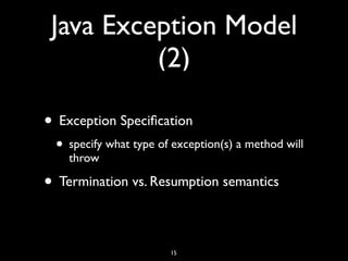 Java Exception Model
(2)
• Exception Speciﬁcation
• specify what type of exception(s) a method will
throw
• Termination vs...