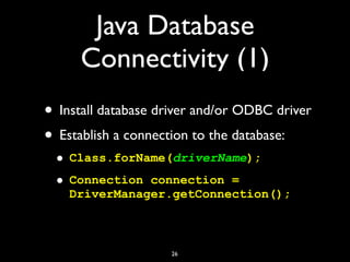 Java Database
Connectivity (1)
• Install database driver and/or ODBC driver
• Establish a connection to the database:
• Cl...