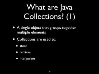 What are Java
Collections? (1)
• A single object that groups together
multiple elements
• Collections are used to:
• store
• retrieve
• manipulate
30
 