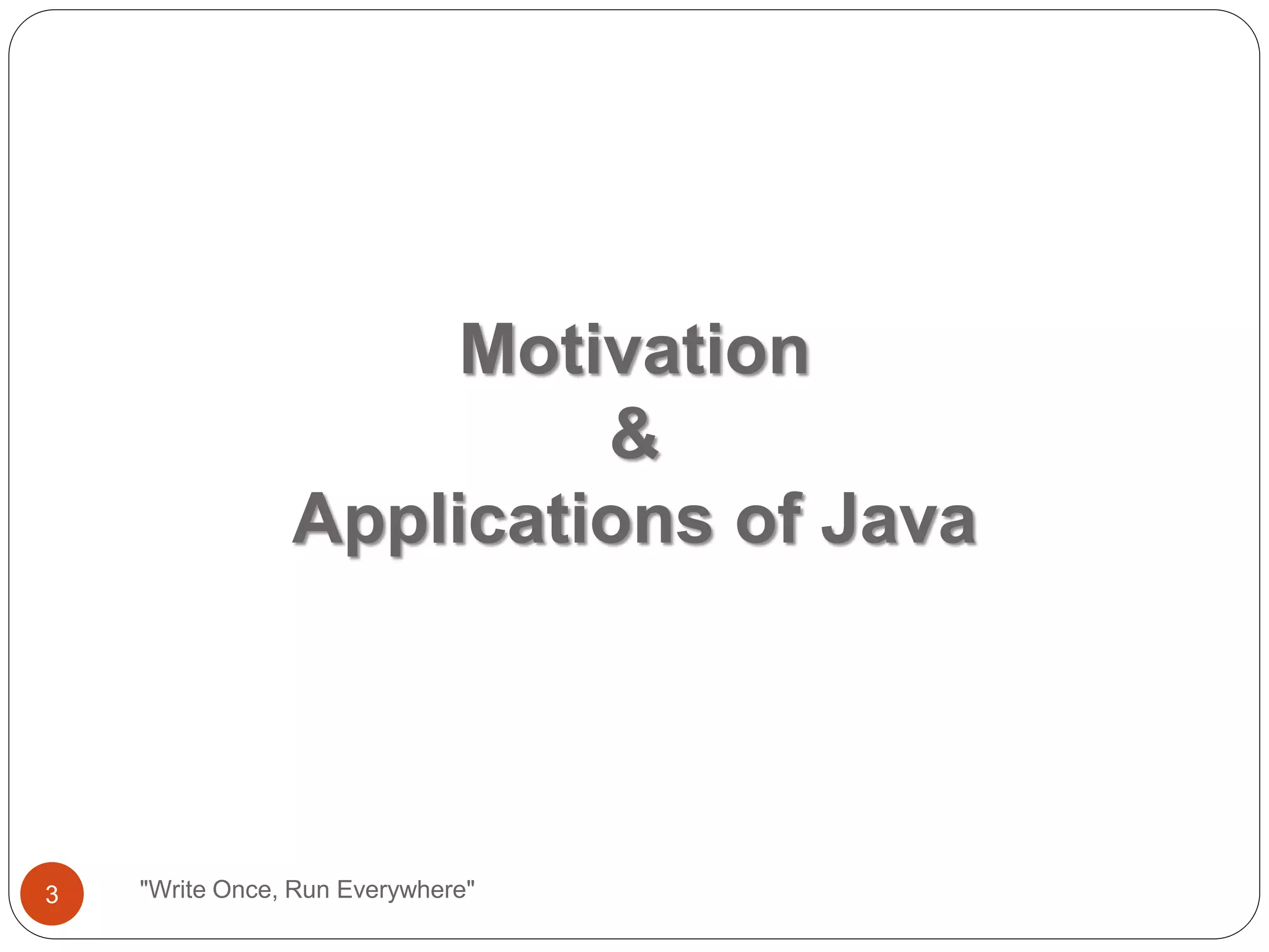Motivation
&
Applications of Java
"Write Once, Run Everywhere"3
 