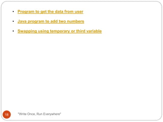 "Write Once, Run Everywhere"
• Program to get the data from user
• Java program to add two numbers
• Swapping using temporary or third variable
18
 