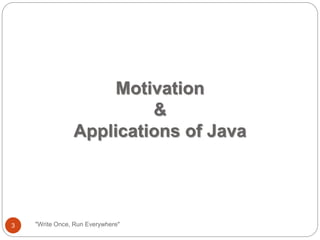 Motivation
&
Applications of Java
"Write Once, Run Everywhere"3
 